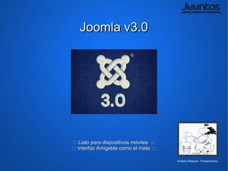 Joomla v3.0




::: Listo para dispositivos móviles :::
::: Interfaz Amigable como el mate :::

                                          Inodoro Pereyra - Fontanarrosa
 