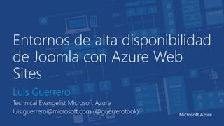 Entornos de alta disponibilidad
de Joomla con Azure Web
Sites
Luis Guerrero
Technical Evangelist Microsoft Azure
luis.guerrero@microsoft.com (@guerrerotook) Microsoft Azure
 