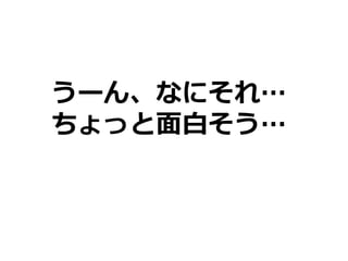 うーん、なにそれ…
ちょっと面白そう…
 