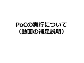 PoCの実行について
（動画の補足説明）
 