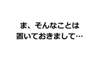 ま、そんなことは
置いておきまして…
 