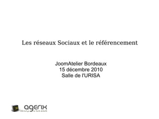 Les réseaux Sociaux et le référencement JoomAtelier Bordeaux 15 décembre 2010 Salle de l'URISA 