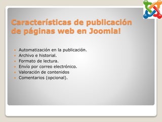 Características de publicación
de páginas web en Joomla!
 Automatización en la publicación.
 Archivo e historial.
 Formato de lectura.
 Envío por correo electrónico.
 Valoración de contenidos
 Comentarios (opcional).
 