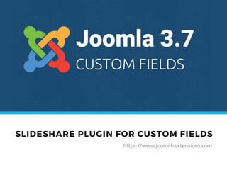 Samen maken we van jouw Joomla-website een succes!
SLIDESHARE PLUGIN FOR CUSTOM FIELDS
https://www.joomill-extensions.com
 