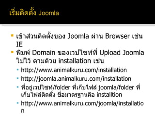 เข้าส่วนติดตั้งของ  Joomla  ผ่าน  Browser  เช่น  IE พิมพ์  Domain  ของเวปไซท์ที่  Upload Joomla  ไปไว้ ตามด้วย  installation  เช่น http://www.animalkuru.com/installation http://joomla.animalkuru.com/installation ที่อยู่เวปไซท์ /folder  ที่เก็บไฟล์  joomla/folder  ที่เก็บไฟล์ติดตั้ง ชื่อมาตรฐานคือ  installtion http://www.animalkuru.com/joomla/installation 
