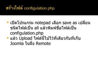 เปิดโปรแกรม  notepad  เลือก  save as  เปลี่ยนชนิดไฟล์เป็น  all  แล้วพิมพ์ชื่อไฟล์เป็น  configulation.php แล้ว   Upload  ไฟล์นี้ไปไว้ที่เดียวกับที่เก็บ  Joomla  ในฝั่ง  Remote 
