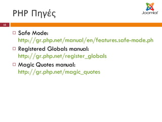 PHP  Πηγές Safe Mode:  http://gr.php.net/manual/en/features.safe-mode.php Registered Globals manual:  http://gr.php.net/register_globals Magic Quotes manual:  http://gr.php.net/magic_quotes 