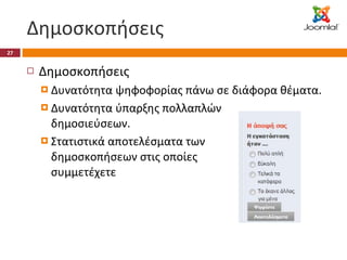 Δημοσκοπήσεις Δημοσκοπήσεις Δυνατότητα ψηφοφορίας πάνω σε διάφορα θέματα. Δυνατότητα ύπαρξης πολλαπλών  δημοσιεύσεων. Στατιστικά αποτελέσματα των  δημοσκοπήσεων στις οποίες  συμμετέχετε 