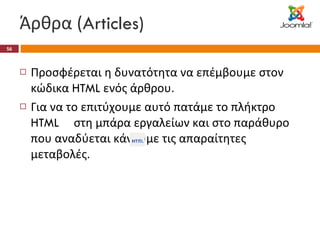 Άρθρα ( Articles) Προσφέρεται η δυνατότητα να επέμβουμε στον κώδικα  HTML  ενός άρθρου. Για να το επιτύχουμε αυτό πατάμε το πλήκτρο  HTML  στη μπάρα εργαλείων και στο παράθυρο που αναδύεται κάνουμε τις απαραίτητες μεταβολές. 