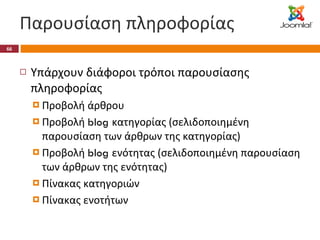 Παρουσίαση πληροφορίας Υπάρχουν διάφοροι τρόποι παρουσίασης πληροφορίας Προβολή άρθρου Προβολή  blog  κατηγορίας (σελιδοποιημένη παρουσίαση των άρθρων της κατηγορίας) Προβολή  blog  ενότητας (σελιδοποιημένη παρουσίαση των άρθρων της ενότητας) Πίνακας κατηγοριών Πίνακας ενοτήτων 