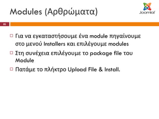 Modules ( Αρθρώματα) Για να εγκαταστήσουμε ένα  module  πηγαίνουμε στο μενού  Installers  και επιλέγουμε  modules Στη συνέχεια επιλέγουμε το  package file  του  Module  Πατάμε το πλήκτρο  Upload File & Install. 