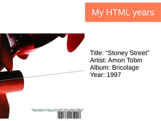 My HTML years
Title: “Stoney Street”
Artist: Amon Tobin
Album: Bricolage
Year: 1997
 
