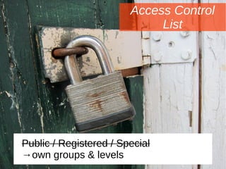 Access Control
List
Public / Registered / Special
→own groups & levels
 