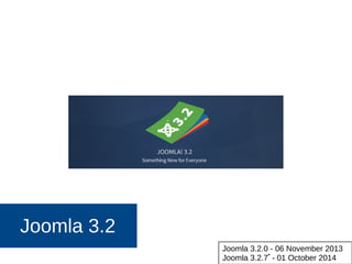 Joomla 3.2
Joomla 3.2.0 - 06 November 2013
Joomla 3.2.7*
- 01 October 2014
 