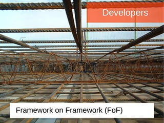 Developers
Framework on Framework (FoF)
 