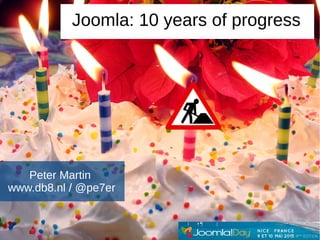 Peter Martin
www.db8.nl / @pe7er
Joomla: 10 years of progress
 