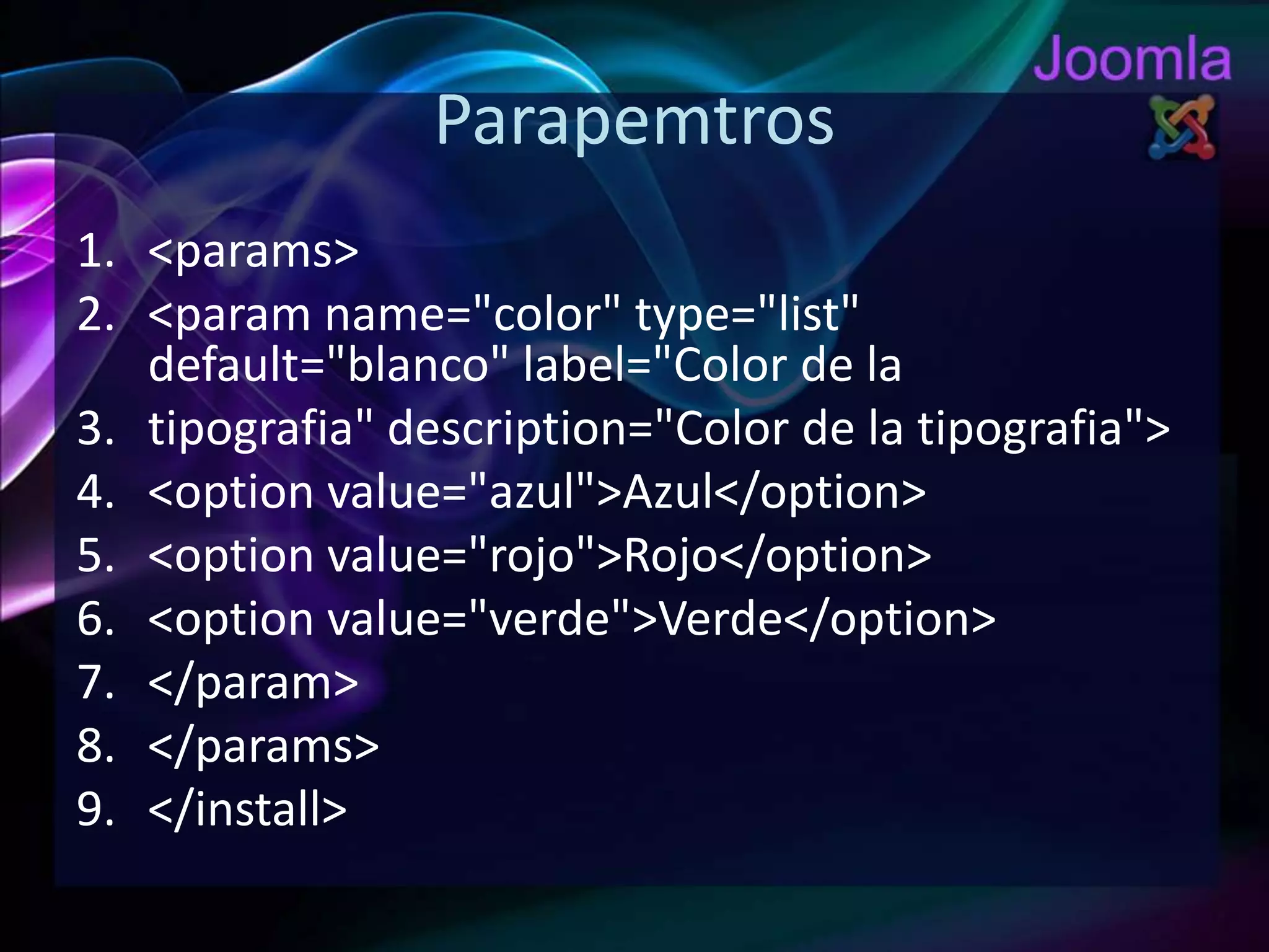 Parapemtros<params><paramname="color" type="list" default="blanco" label="Color de latipografia" description="Color de la tipografia"><option value="azul">Azul</option><option value="rojo">Rojo</option><optionvalue="verde">Verde</option></param></params></install>