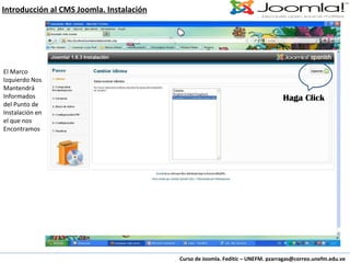 Curso de Joomla. Feditic – UNEFM. pzarragas@correo.unefm.edu.ve Introducción al CMS Joomla. Instalación Haga Click El Marco Izquierdo Nos Mantendrá Informados del Punto de Instalación en el que nos Encontramos 