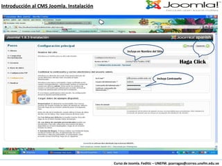 Curso de Joomla. Feditic – UNEFM. pzarragas@correo.unefm.edu.ve Introducción al CMS Joomla. Instalación Haga Click Incluya en Nombre del Sitio Incluya Contraseña 