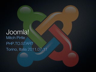 Joomla!
Mitch Pirtle
PHP.TO.START
Torino, Italia 2011.07.11
 