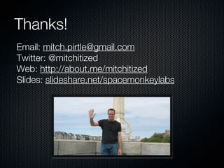 Thanks!
Email: mitch.pirtle@gmail.com
Twitter: @mitchitized
Web: http://about.me/mitchitized
Slides: slideshare.net/spacemonkeylabs
 