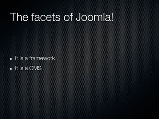 The facets of Joomla!


 It is a framework
 It is a CMS
 