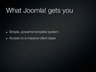 What Joomla! gets you


Simple, powerful template system
Access to a massive client base
 