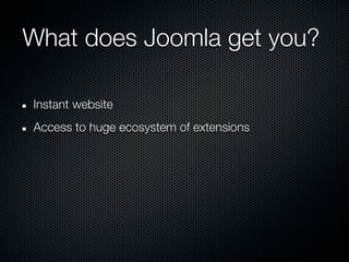 What does Joomla get you?

Instant website
Access to huge ecosystem of extensions
 
