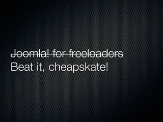 Joomla! for freeloaders
Beat it, cheapskate!
 