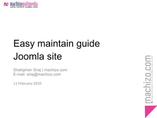 Easy maintain guide Joomla site Shahjahan Siraj | machizo.com E-mail: siraj@machizo.com 11 February 2010 