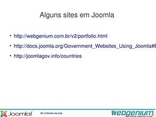 Alguns sites em Joomla

• http://webgenium.com.br/v2/portfolio.html
• http://docs.joomla.org/Government_Websites_Using_Joomla#B
• http://joomlagov.info/countries




              26 | Internal use only
 