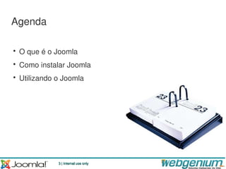 Agenda

• O que é o Joomla
• Como instalar Joomla
• Utilizando o Joomla




             3 | Internal use only
 