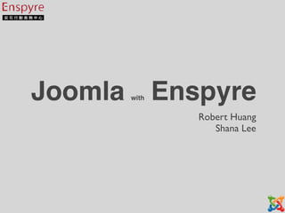 Joomla Enspyre
      with


             Robert Huang
                Shana Lee
 