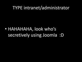 TYPE intranet/administrator



• HAHAHAHA, look who’s
  secretively using Joomla :D
 