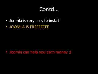 Contd...
• Joomla is very easy to install
• JOOMLA IS FREEEEEEE




• Joomla can help you earn money ;)
 