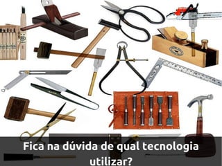 Fica na dúvida de qual tecnologia
             utilizar?
 