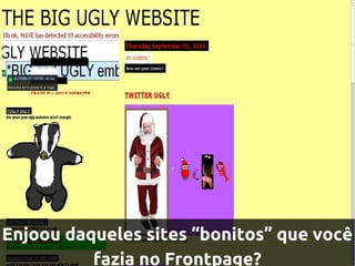 Enjoou daqueles sites “bonitos” que você
          fazia no Frontpage?
 