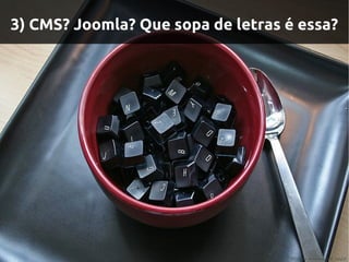 3) CMS? Joomla? Que sopa de letras é essa?
 