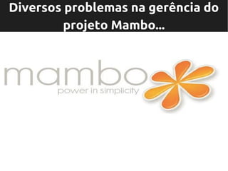 Diversos problemas na gerência do
         projeto Mambo...
 