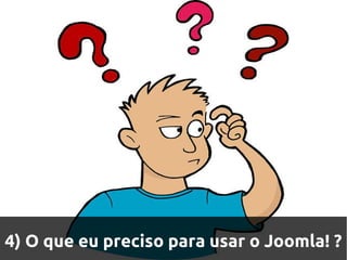4) O que eu preciso para usar o Joomla! ?
 