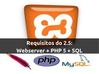 Requisitos do 2.5:
Webserver + PHP 5 + SQL
 