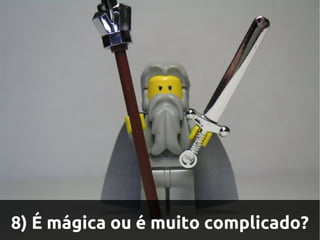 8) É mágica ou é muito complicado?
 