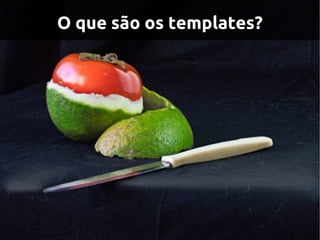 O que são os templates?
 
