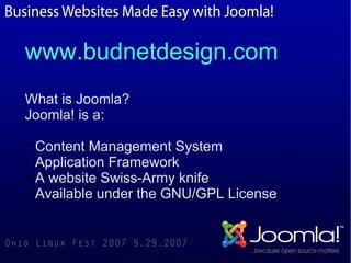 www.budnetdesign.com
What is Joomla?
Joomla! is a:

  Content Management System

  Application Framework

  A website Swiss-Army knife

  Available under the GNU/GPL License
 