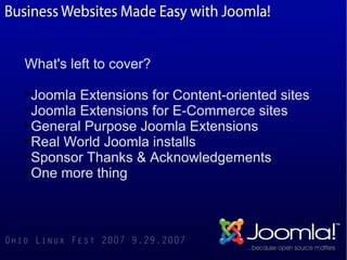 What's left to cover?

  Joomla Extensions for Content-oriented sites

  Joomla Extensions for E-Commerce sites

  General Purpose Joomla Extensions

  Real World Joomla installs

  Sponsor Thanks & Acknowledgements

  One more thing
 
