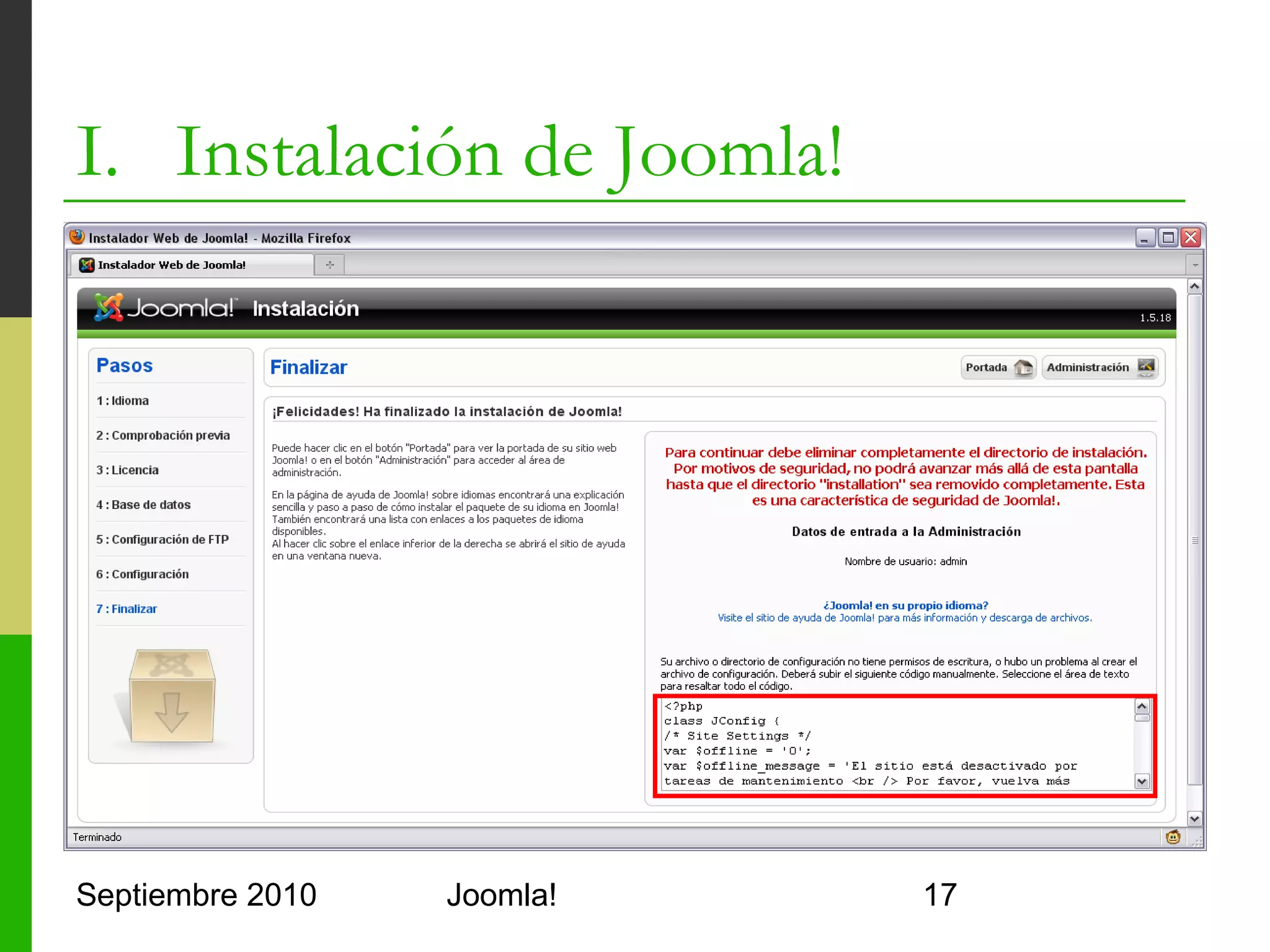 I. Instalación de Joomla!
   Crear el fichero configuration.php
   Eliminar el directorio installation




Septiembre 2010                 Joomla!   17
 