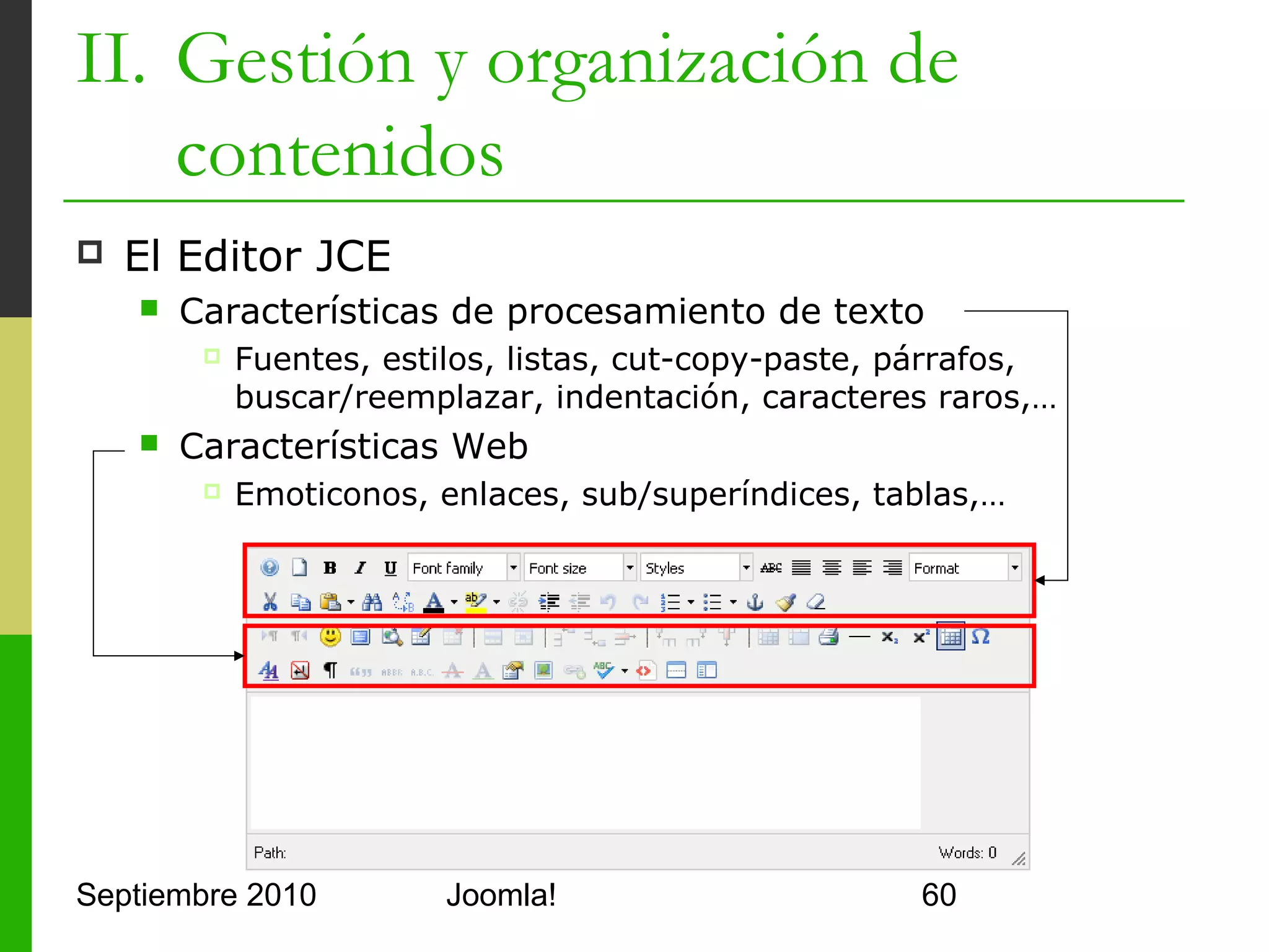 II. Gestión y organización de
    contenidos
   Elementos especiales
         Editor de estilos CSS
         Carácter de control de espacios
         Citas, abreviaturas y acrónimos
         Editor de código HTML
         Corrector de ortografía
         Paginación (Pagebreak)
         Leer más… (Read more)
         Eventos JavaScript

Septiembre 2010              Joomla!        60
 
