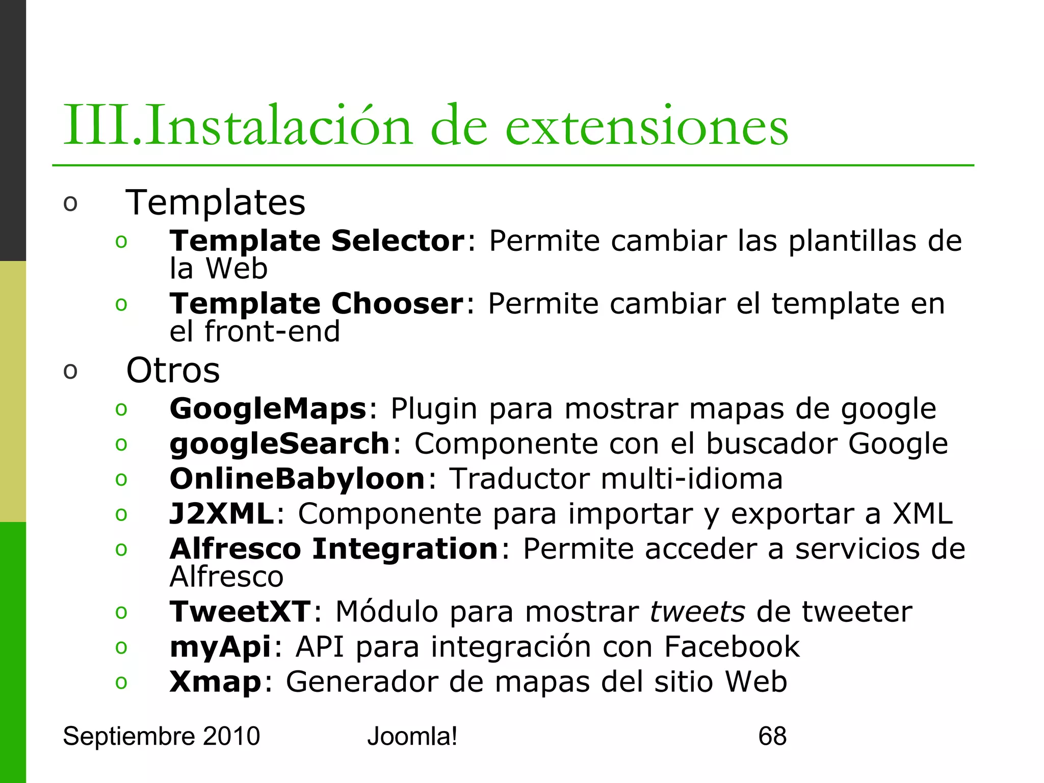 Contenidos
      I.      Instalación de Joomla!
      II.     Gestión y organización de contenidos
      III.    Instalación de extensiones
      IV.     Diseño y aspecto estético de los sitios
              Joomla!
      V.      Menús de Navegación
      VI.     Funciones Adicionales
      VII.    Seguridad



Septiembre 2010                 Joomla!                 68
 