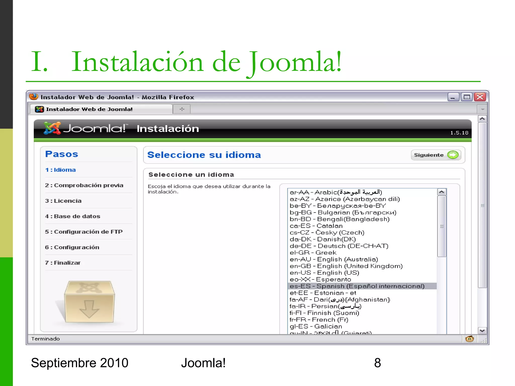 I. Instalación de Joomla!
o      Tips
      o     Comprobar el acceso a MySQL
            mysql –u <usuario> -p
      o     Crear una base de datos para Joomla!
            CREATE DATABASE joomla;
      o     Crear un usuario para Joomla!
            GRANT ALL ON joomla.* TO <usuario>
            IDENTIFIED BY '<password>';
            FLUSH PRIVILEGES;
      o     Utilizar contraseñas seguras
            o     Entre 6 y 10 caracteres
            o     Mayúsculas, minúsculas, números y caracteres extraños
            o     No legible

Septiembre 2010                      Joomla!                              8
 