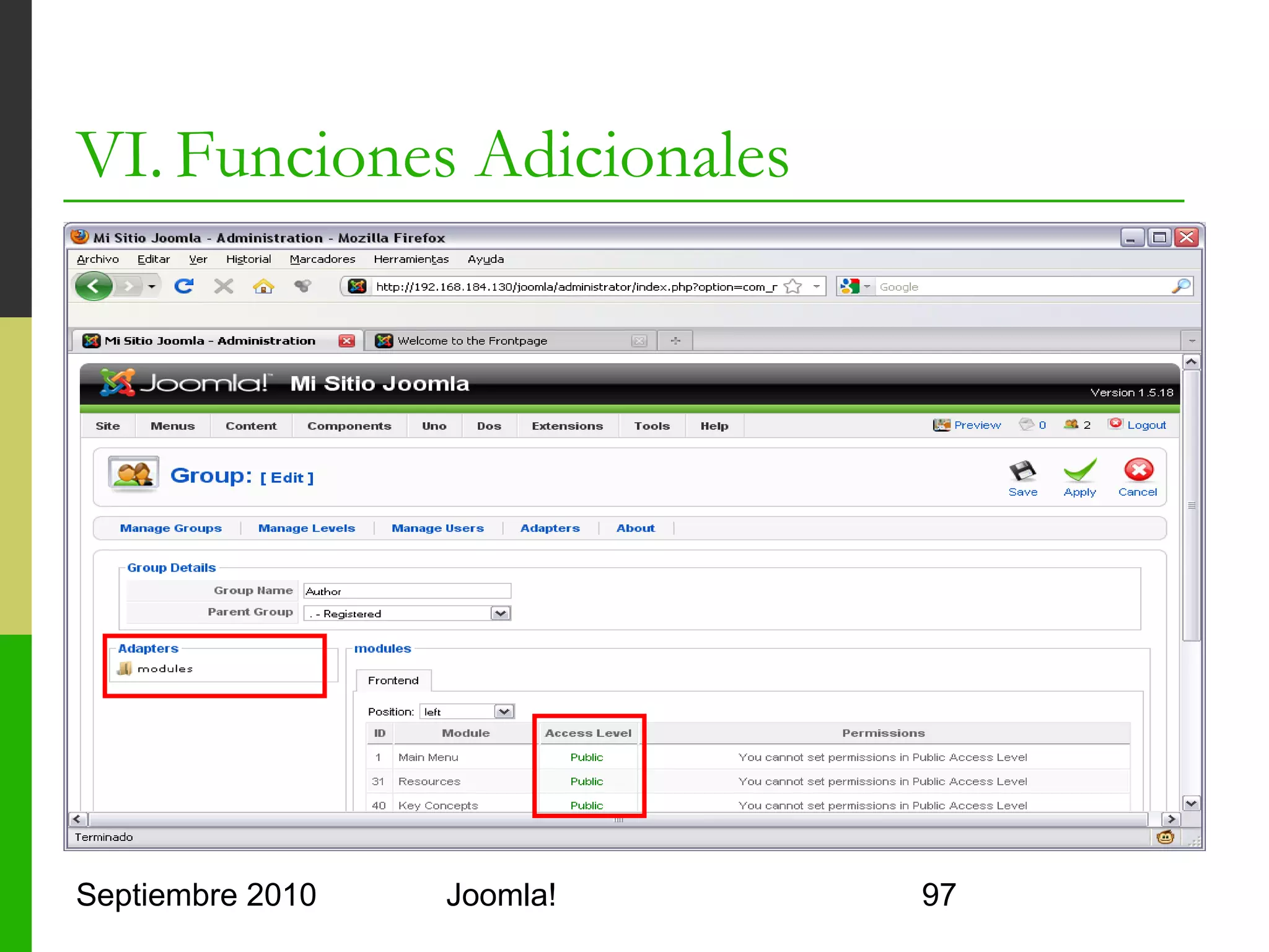 VI. Funciones Adicionales
o      Community Builder
      o     Reemplaza el módulo de login y la gestión de usuarios
            de Joomla (desactivarlos)
      o     Permite añadir campos a la tabla de usuarios
      o     Permite crear listas de los usuarios
      o     Incluye sus propios plugins
            o     Google Maps, IM, PonyGalley, seguimiento de sesiones,…
      o     Incluye herramientas de sincronización y carga de
            datos
      o     Extensiones
            o     Compofiler: Componente principal
            o     CBlogin: Módulo de registro y login
            o     mod_comprofileronline: Módulo de usuarios conectados


Septiembre 2010                      Joomla!                             97
 